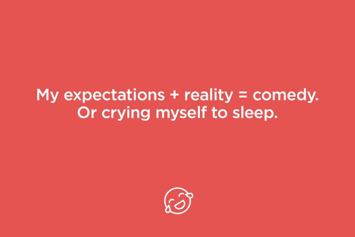 my expectations + reality = comedy