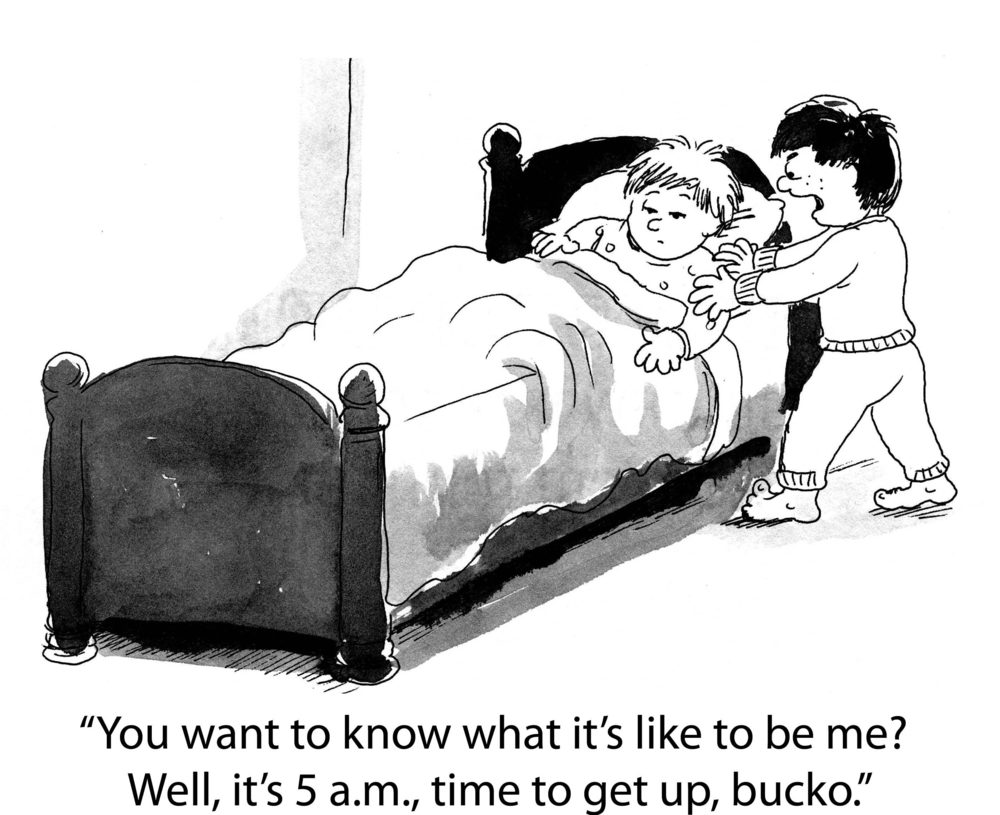 Child wakes another from sleep, standing beside bed. Text: â€œYou want to know what itâ€™s like to be me? Well, itâ€™s 5 a.m., time to get up, bucko.â€
