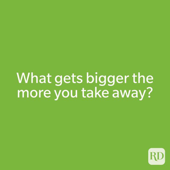What gets bigger the more you take away?