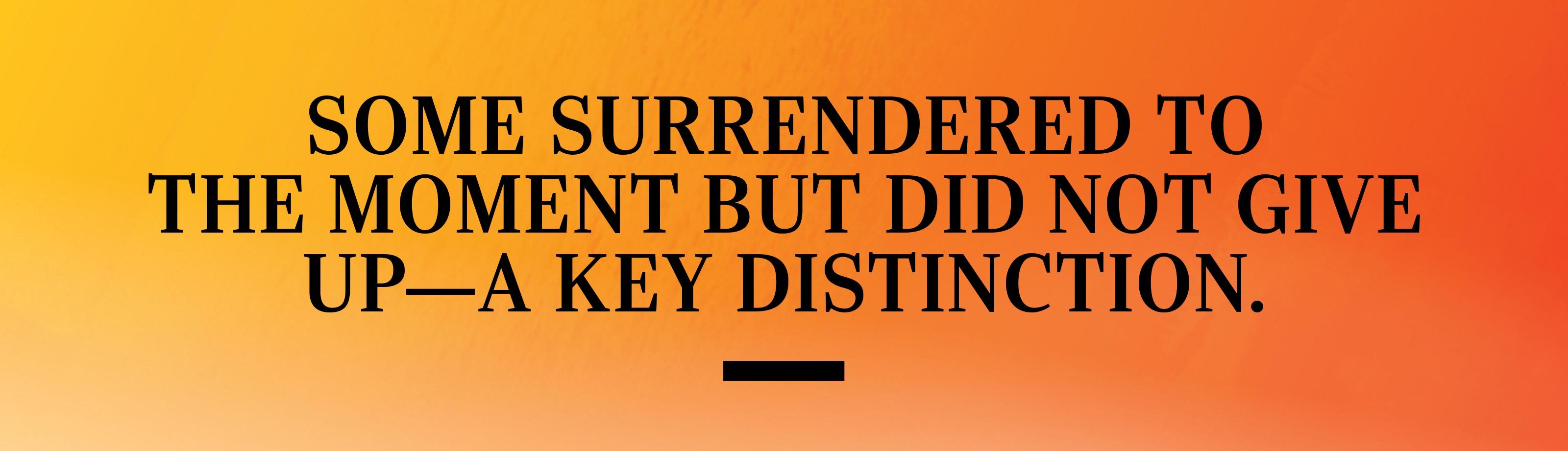 some surrendered to the moment but did not give up—a key distinction.