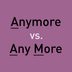 â€œAnymoreâ€  vs. â€œAny Moreâ€ : Which Should You Be Using?