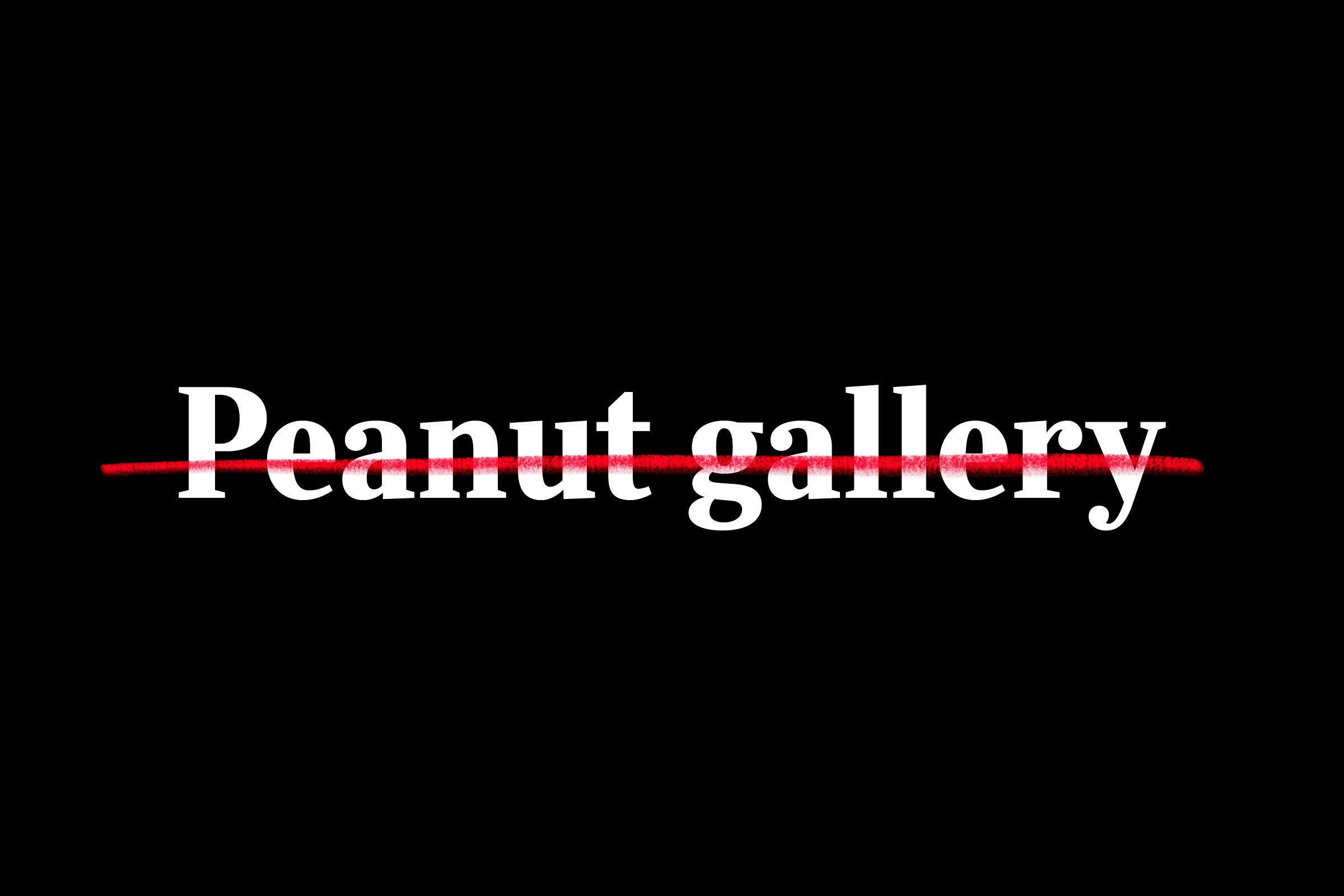 "peanut gallery" crossed out