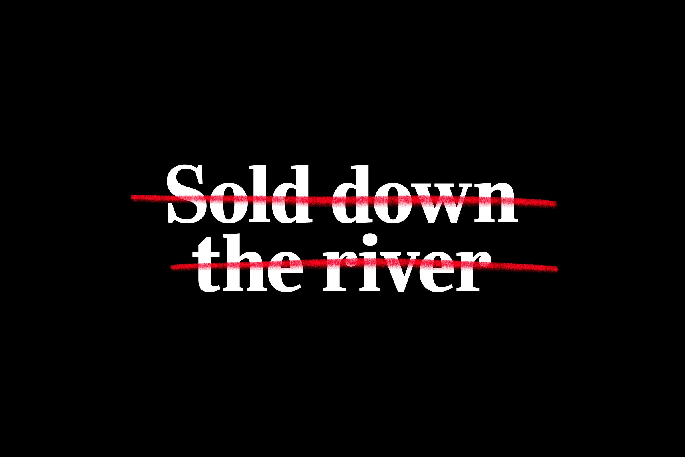 "sold down the river" crossed out