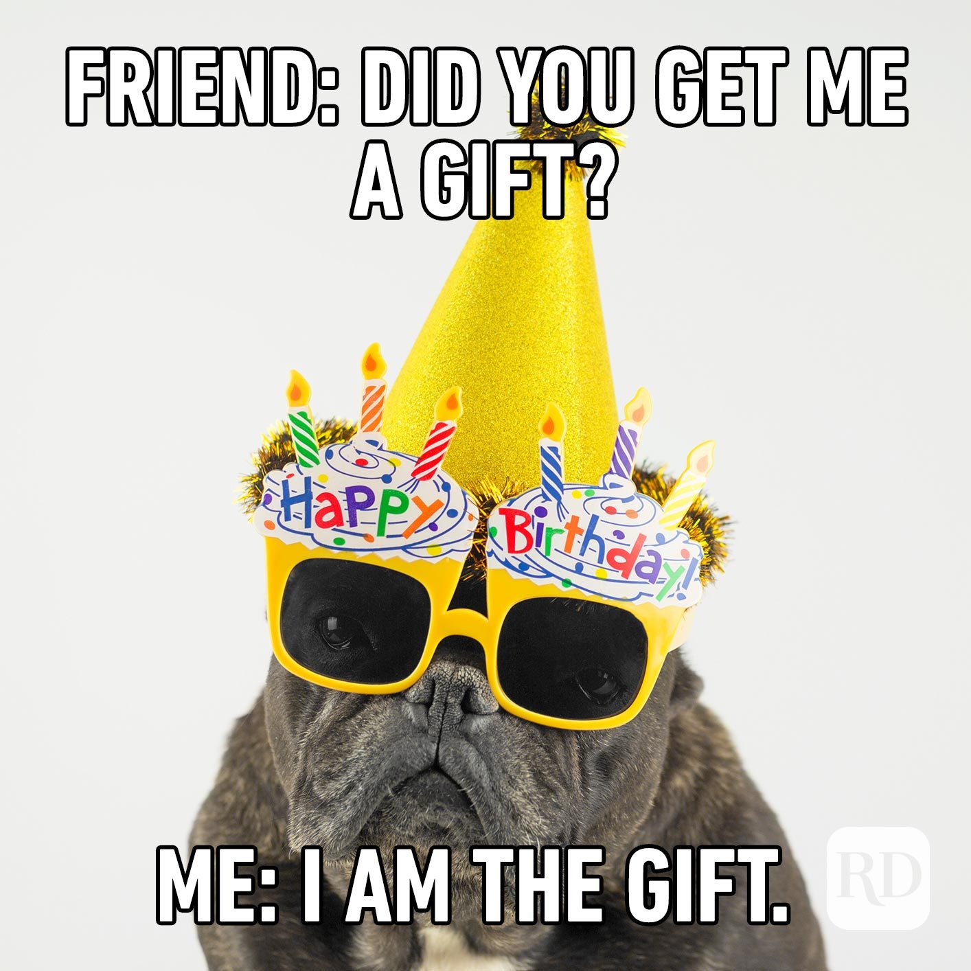 Friend: Did you get me a gift? Me: I am the gift.