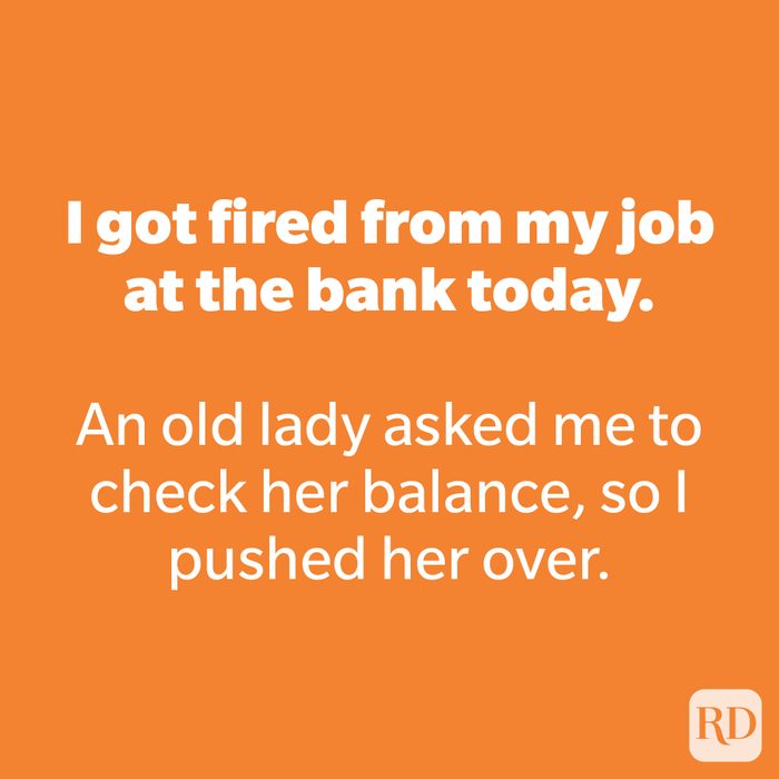 I got fired from my job at the bank today.
