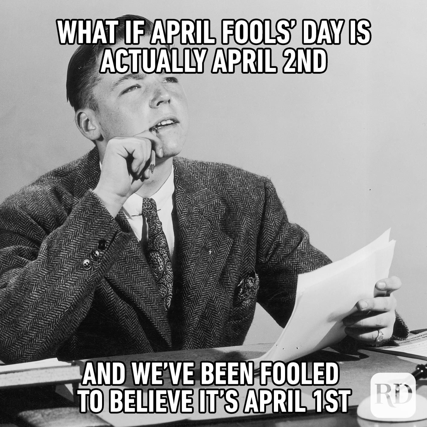 Man scratching his chin, deep in thought: What if April Fools' Day is actually April 2nd, and we've been fooled to believe it's April 1st