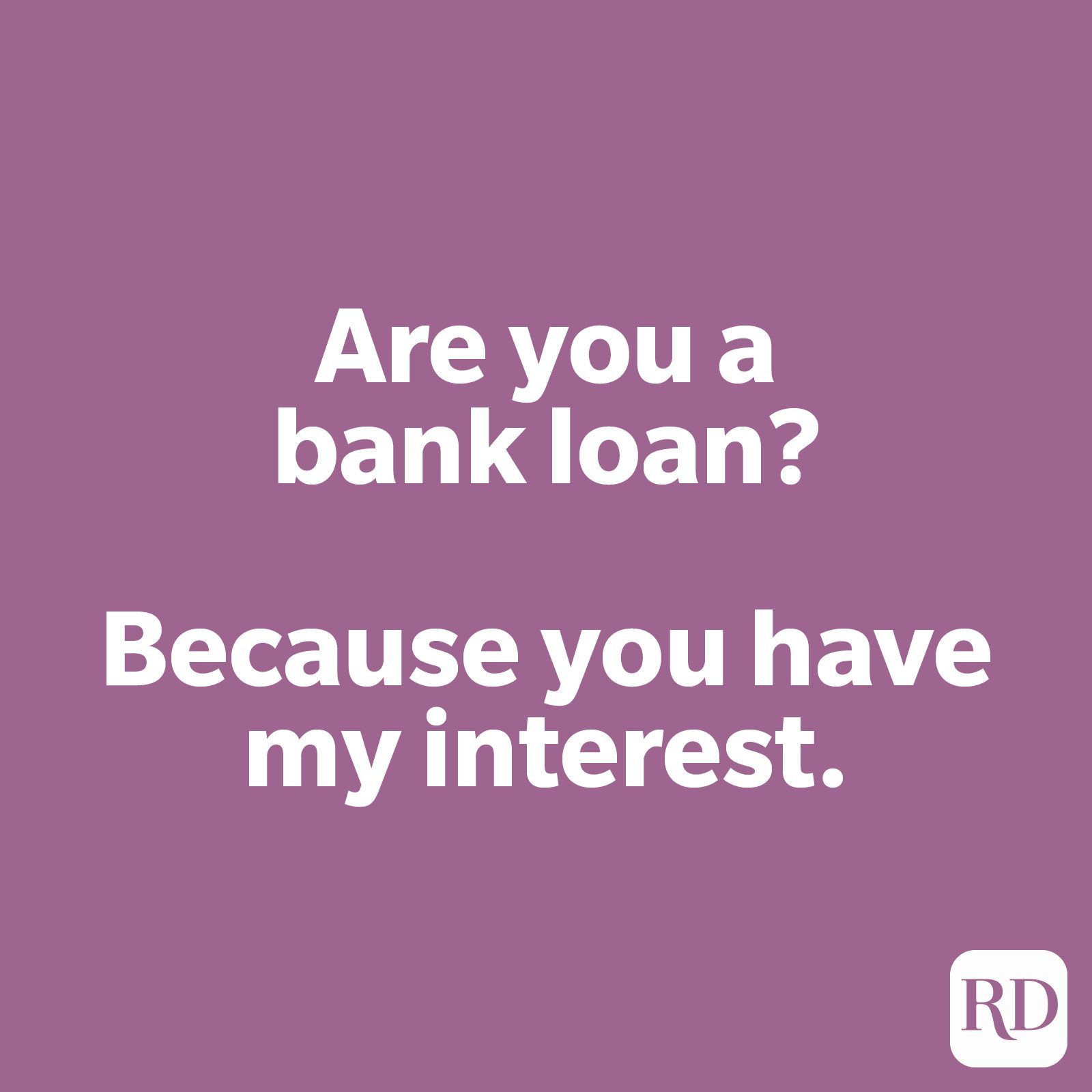 Are you a bank loan? Because you have my interest.