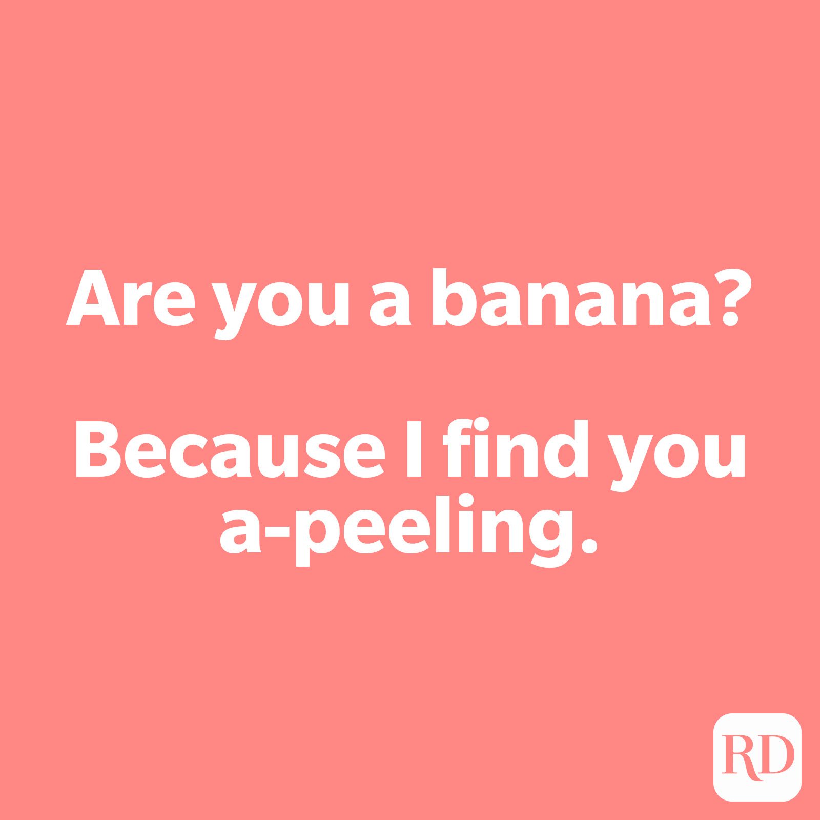 Are you a banana? Because I find you a-peeling.