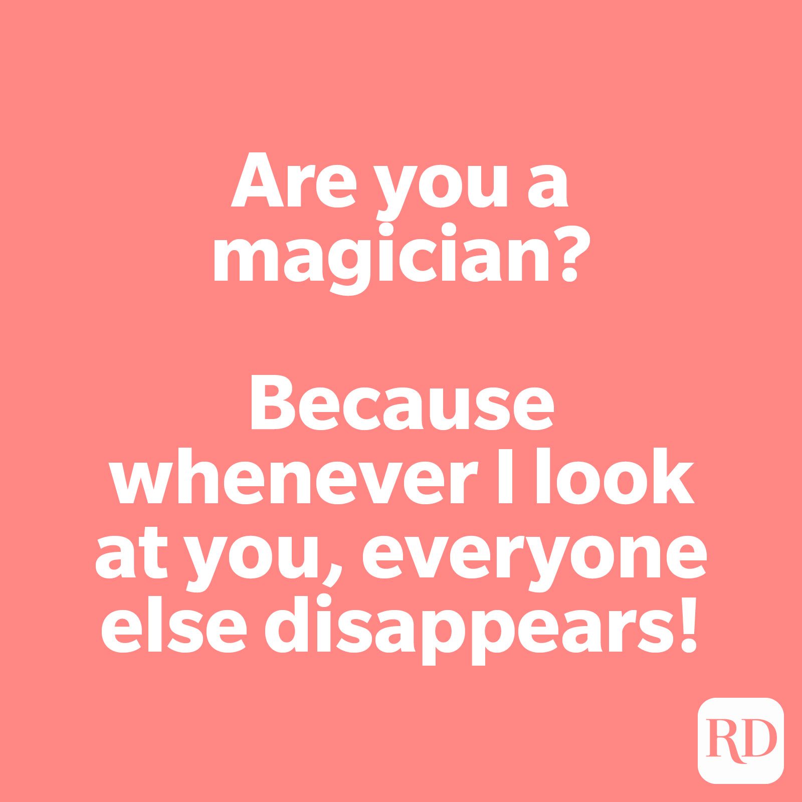 Are you a magician? Because whenever I look at you, everyone else disappears!