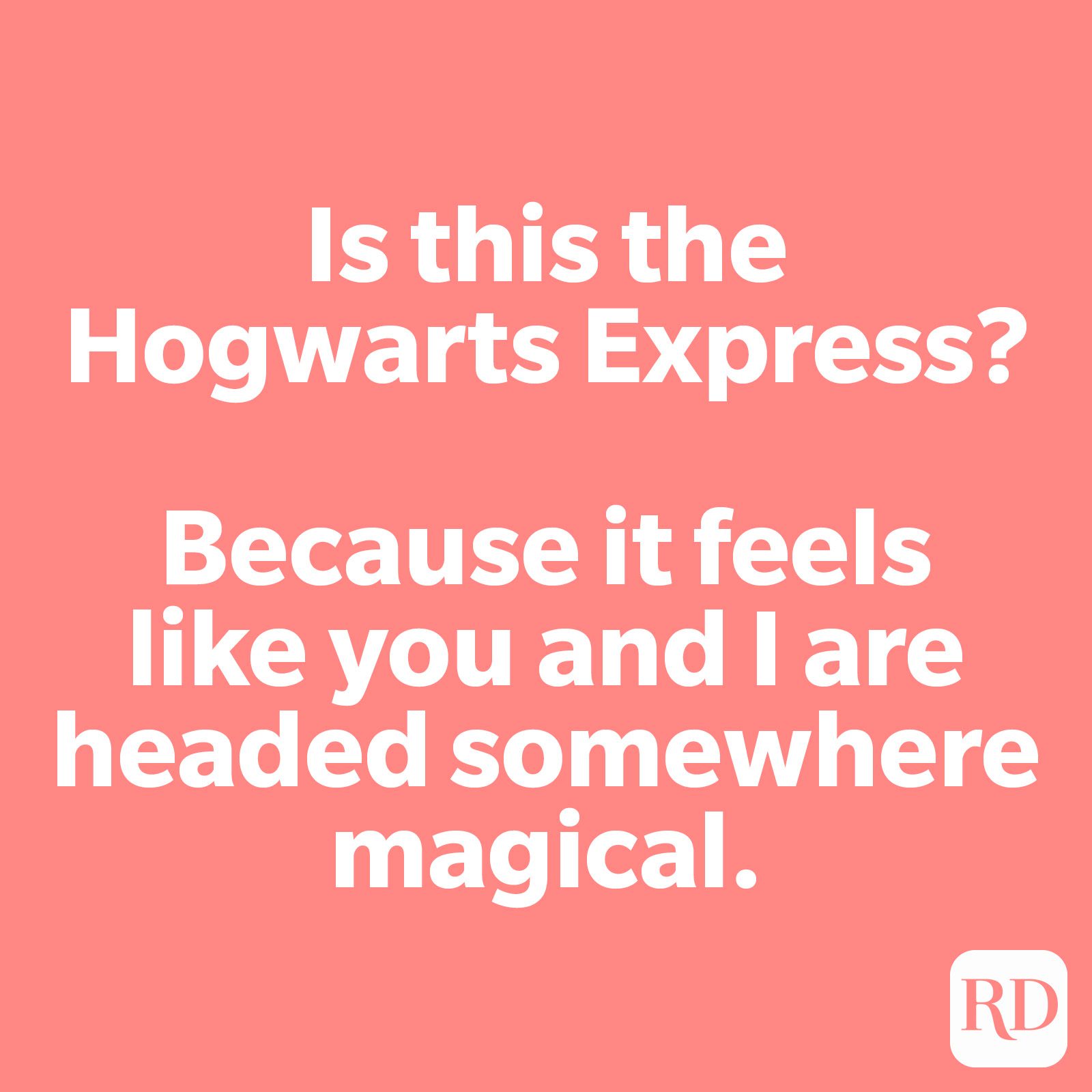 Is this the Hogwarts Express? Because it feels like you and I are headed somewhere magical.