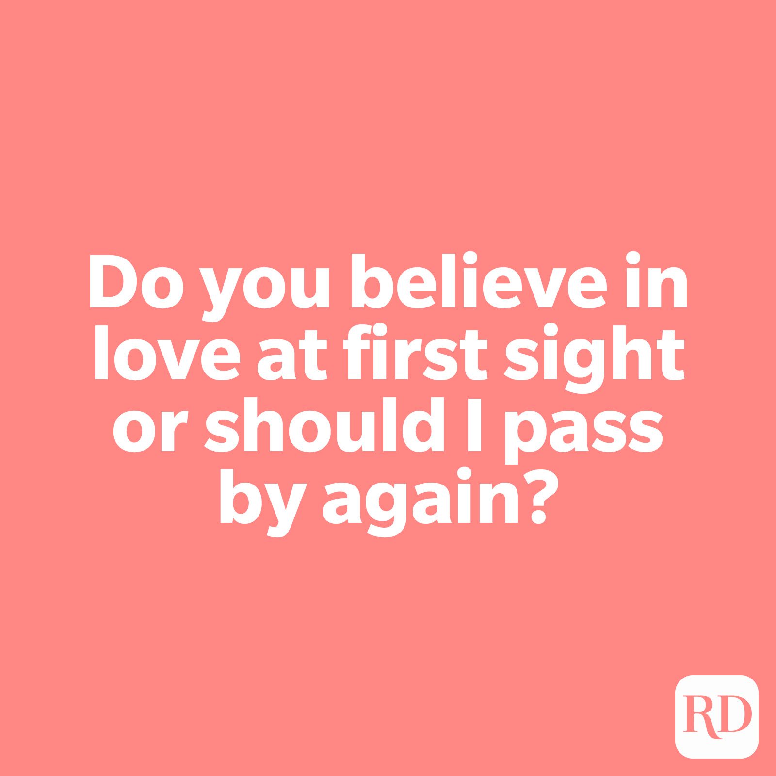 Do you believe in love at first sight or should I pass by again?