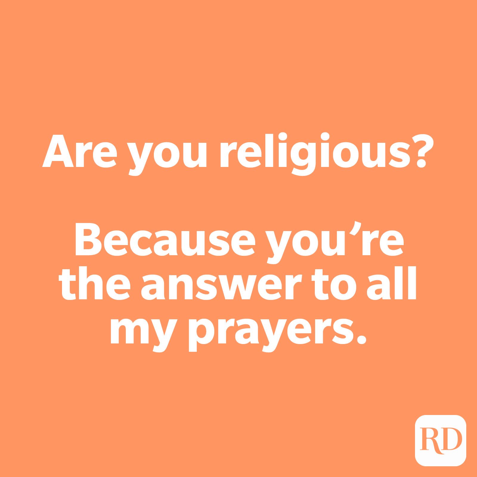 Are you religious? Because you’re the answer to all my prayers.