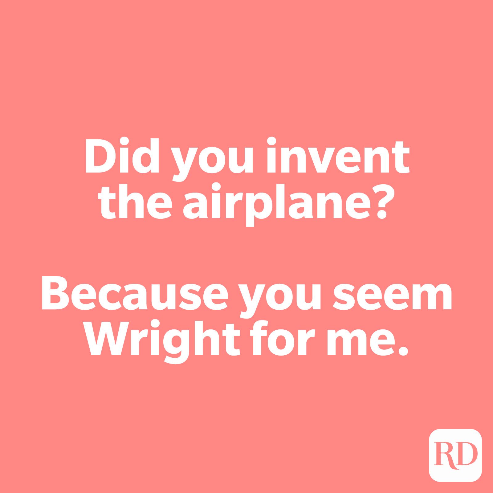 Did you invent the airplane? Because you seem Wright for me.