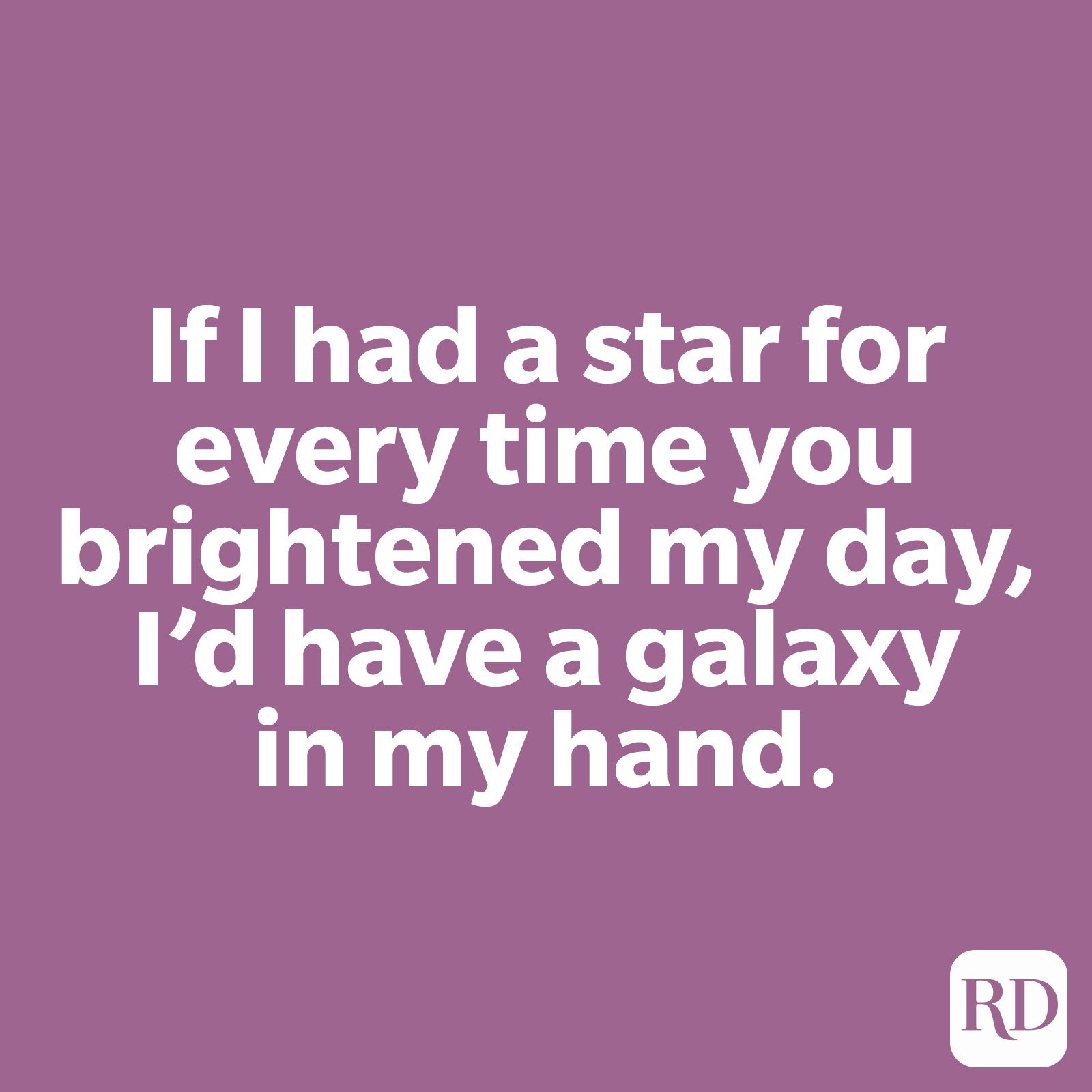 If I had a star for every time you brightened my day, I’d have a galaxy in my hand.