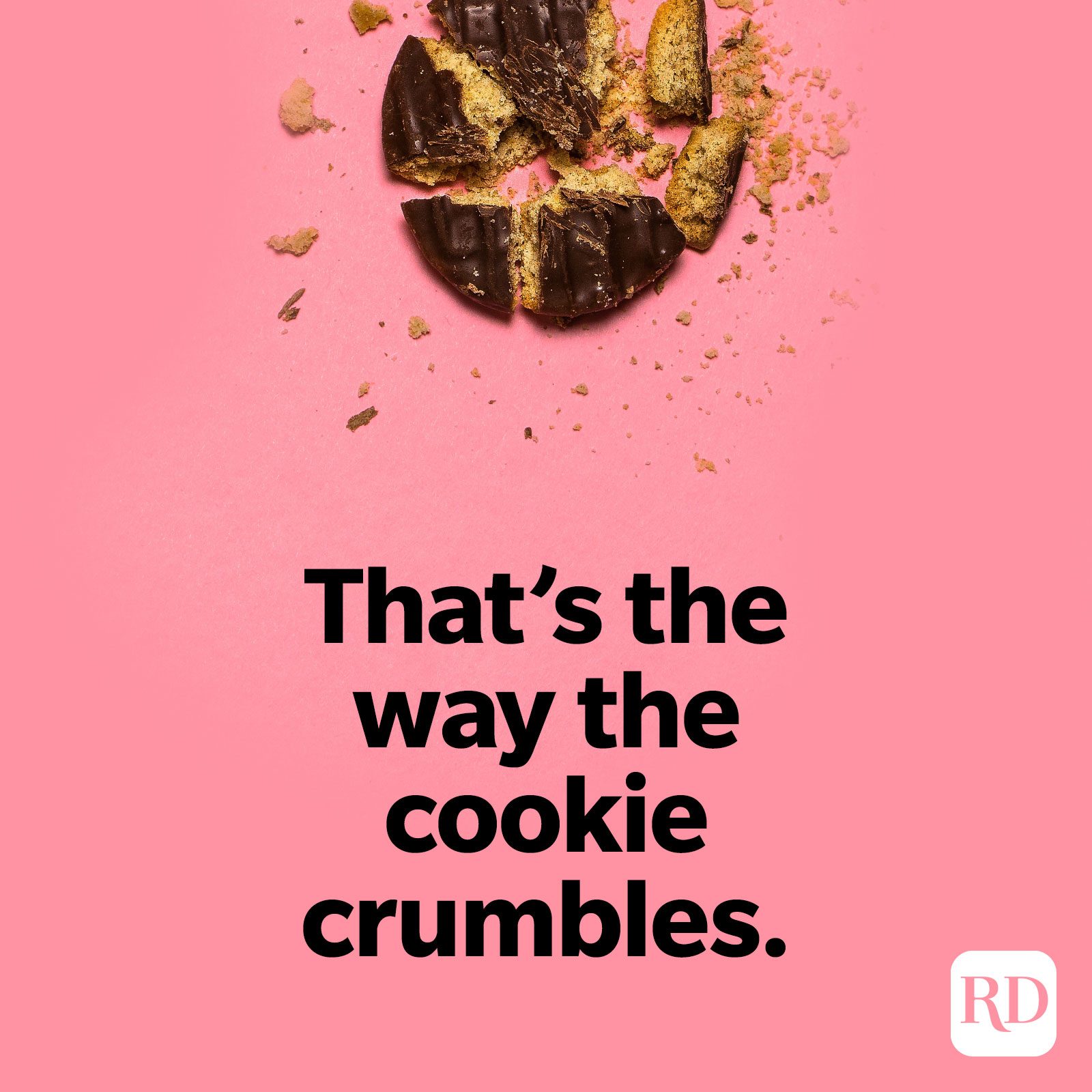 1. That's the way the cookie crumbles.