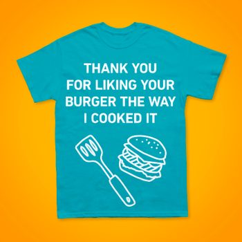 Turquoise T-shirt displaying white text: "THANK YOU FOR LIKING YOUR BURGER THE WAY I COOKED IT," with images of a spatula and burger, against orange background.