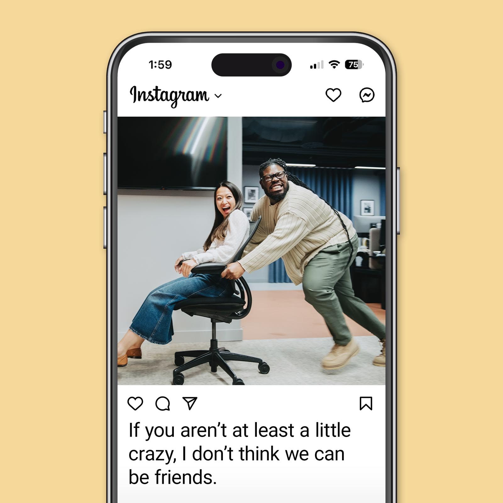 People laughing, a man pushing a woman on a swivel chair in an office. Text: "If you arenâ€™t at least a little crazy, I donâ€™t think we can be friends."