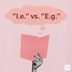 Finally! Here's When to Use "E.g." Versus "I.e."
